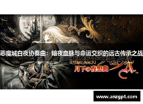 恶魔城白夜协奏曲：暗夜血脉与命运交织的远古传承之战